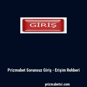 Prizmabet Sorunsuz Giriş - Erişim Rehberi
